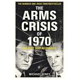 The Arms Crisis of 1970: The Plot that Never Was by Michael Heney Book