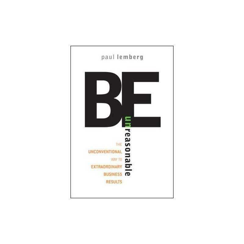 Be Unreasonable: The Unconventional Way to Extraord... by Lemberg, Paul Hardback