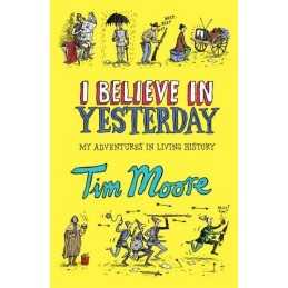 I Believe In Yesterday: My Adventures in Living History by Moore, Tim Paperback