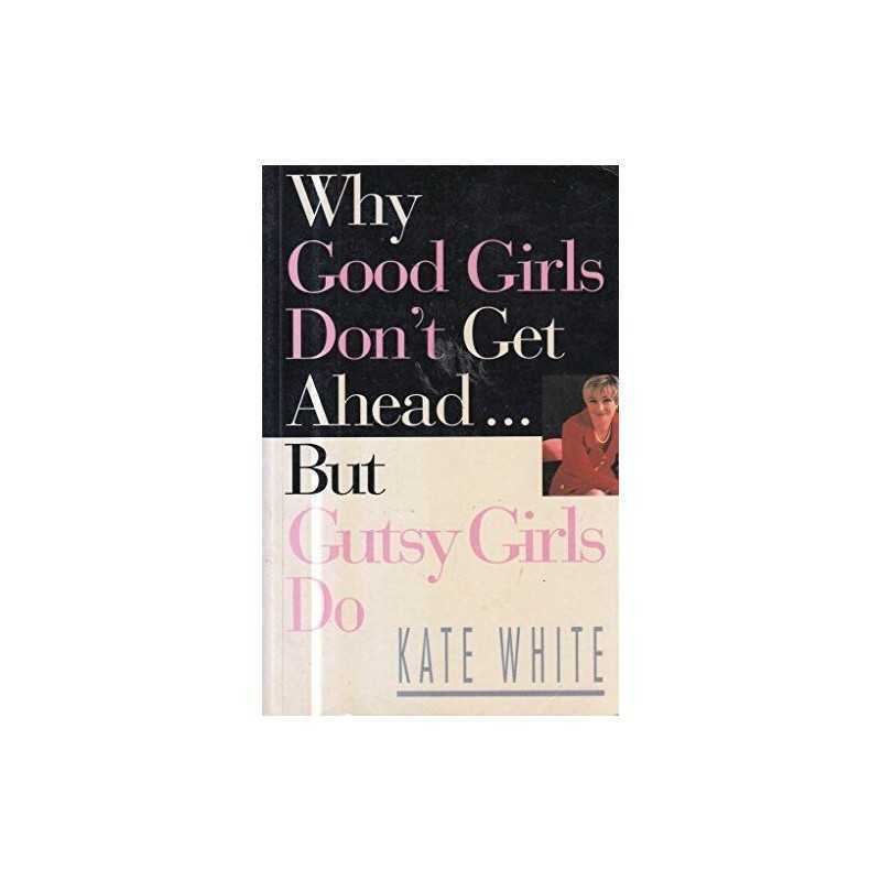 Why Good Girls Dont Get Ahead: But Gutsy Girls Do.... by White, Kate Paperback