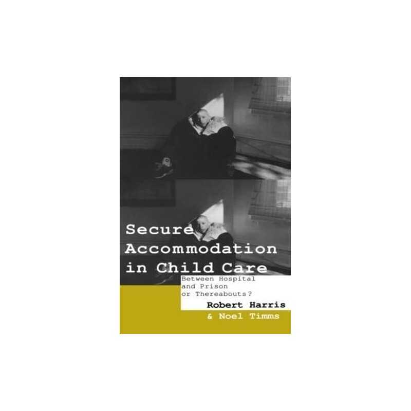 Secure Accommodation in Child Care: ..., Harris, Robert