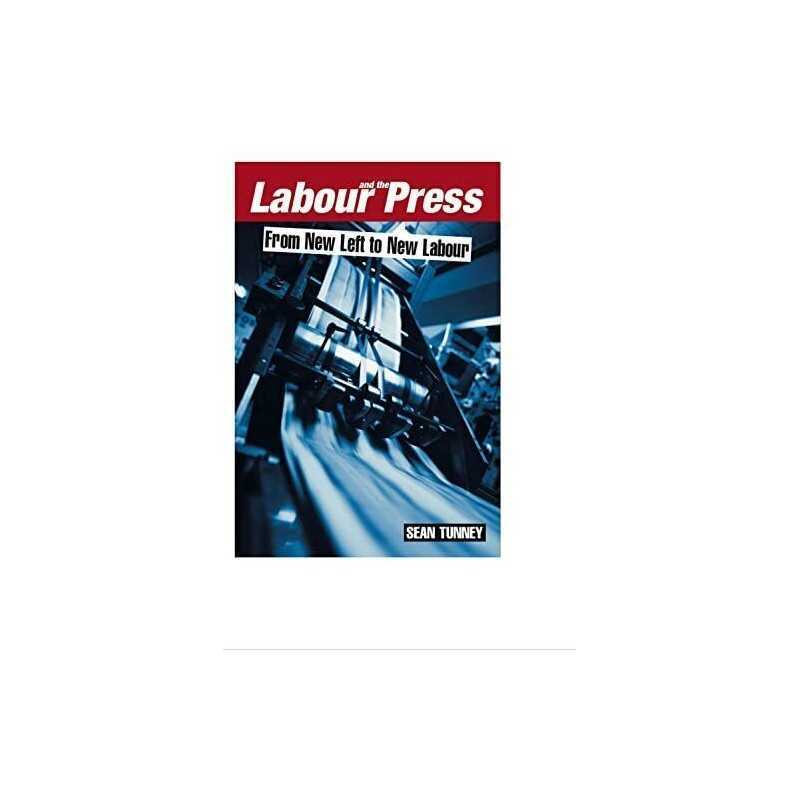 Labour and the Press, 1972-2005: From ..., Tunney, Sean