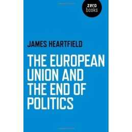 European Union and the End of Politics, The by James Heartfield Book
