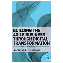 Building the Agile Business through Digital Transformation by Abraham, Peter The
