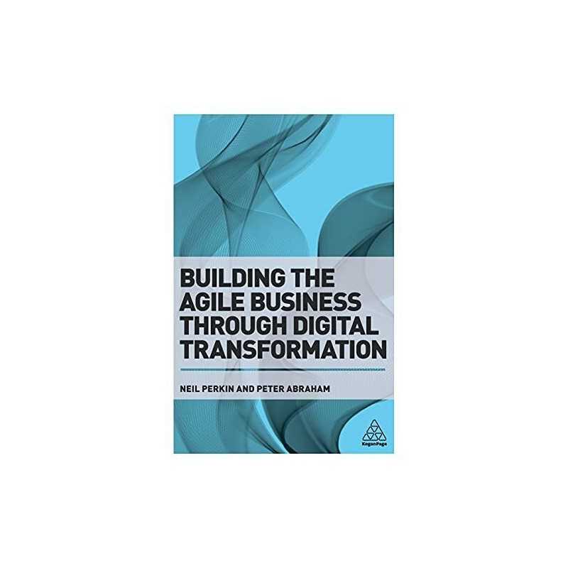 Building the Agile Business through Digital Transformation by Abraham, Peter The