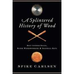 A Splintered History of Wood: Belt Sander Races, B... by Carlsen, Spike Hardback