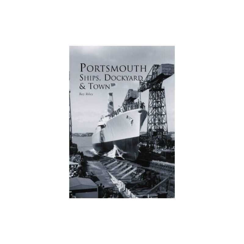 Portsmouth: Ships, Dockyard and Town, Ray Riley