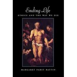 Ending Life: Ethics and the Way We ..., Battin, Margare
