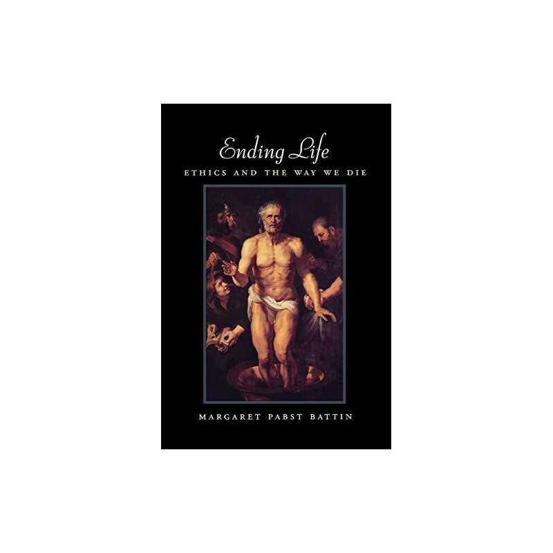 Ending Life: Ethics and the Way We ..., Battin, Margare