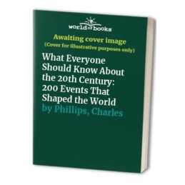 What Everyone Should Know About the 20th Century: 200 Ev... by Phillips, Charles