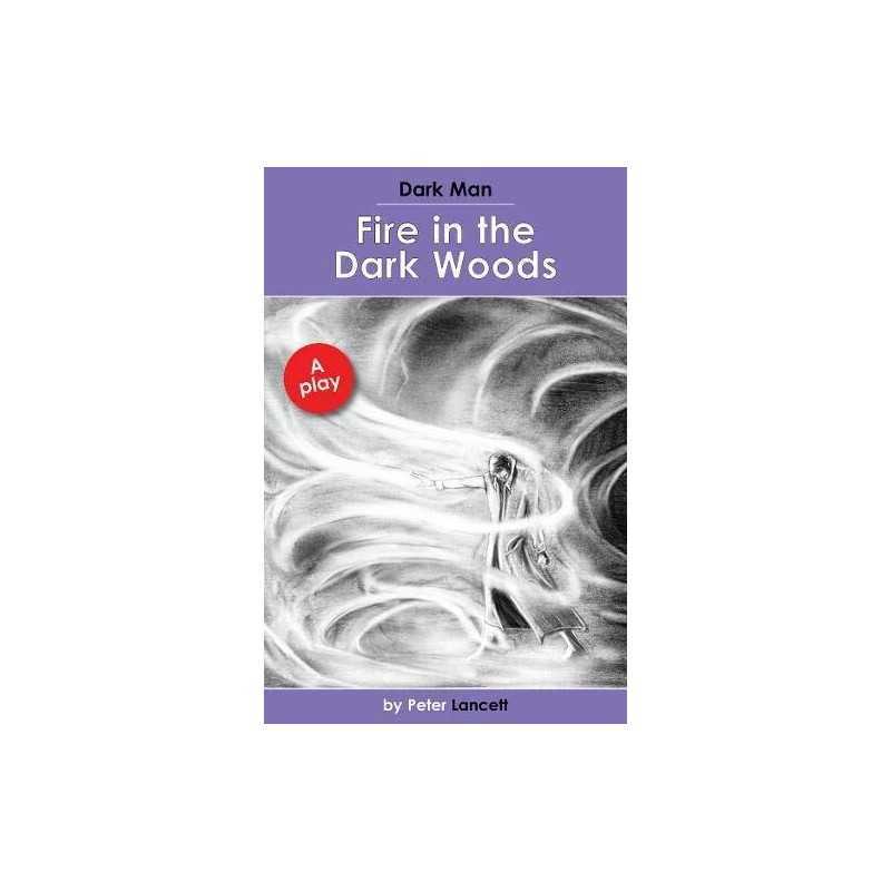 Fire in the Dark Woods: Dark Man Plays, Peter Lancett