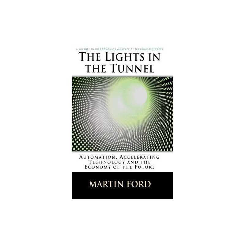 The Lights in the Tunnel: Automation, Accelerating Technology... by Ford, Martin