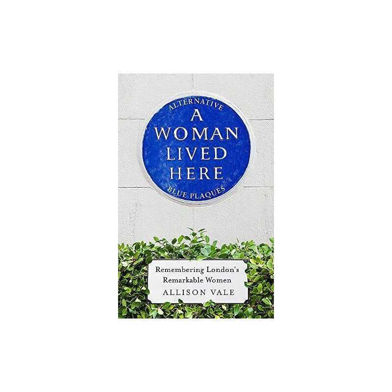 A Woman Lived Here: Alternative Blue Plaques, Remembering Lo... by Vale, Allison