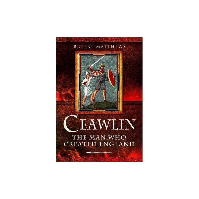 Ceawlin: The Man Who Created England by Rupert Matthews Book