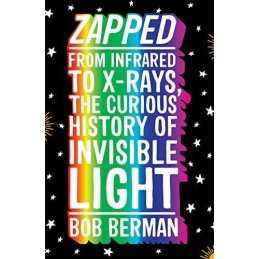 Zapped: From Infrared to X-rays, the Curious History of Invisi... by Berman, Bob