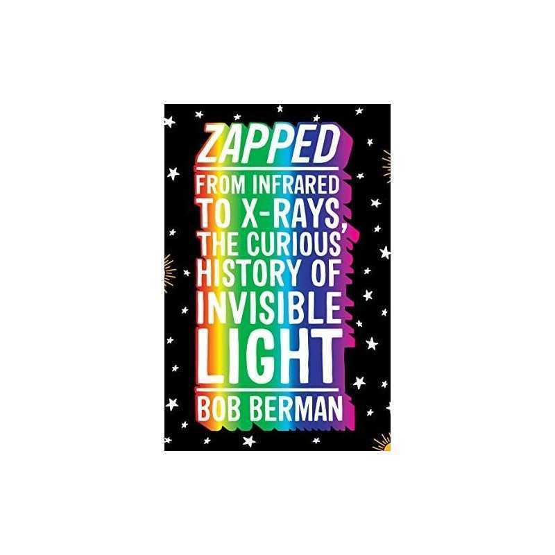 Zapped: From Infrared to X-rays, the Curious History of Invisi... by Berman, Bob