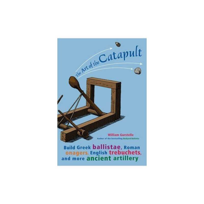Art of the Catapult: Build Greek Ballistae, R... by Gurstelle, William Paperback
