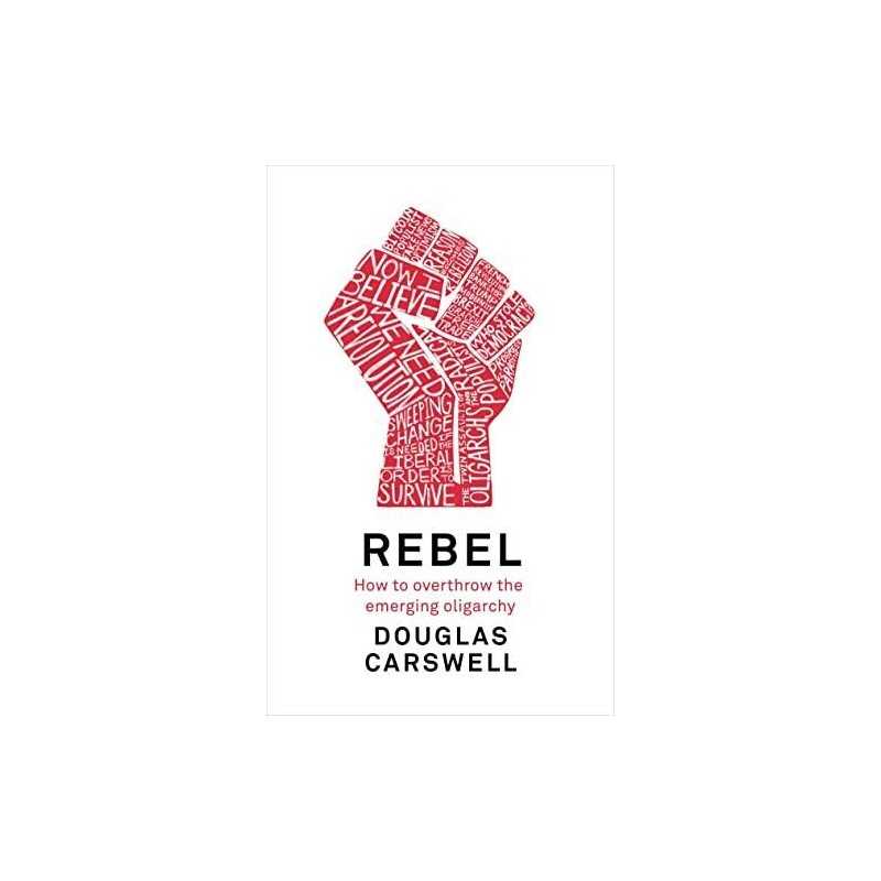 Rebel: How to Overthrow the Emerging Oligarchy by Carswell, Douglas Book The