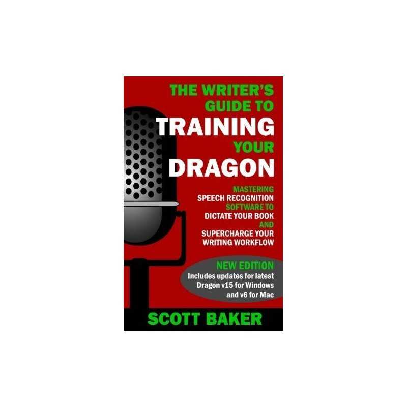 The Writers Guide to Training Your Dragon: Using Speech Reco... by Baker, Scott