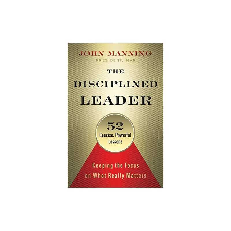 The Disciplined Leader: Keeping the Fo..., John Manning