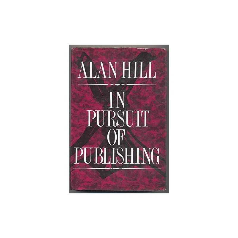 In Pursuit of Publishing by Hill, Alan Hardback Book