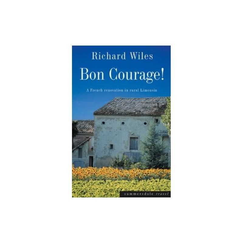 Bon Courage: A French Renovation in Rural Limousin by Wiles, Richard Paperback