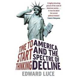 Time To Start Thinking: America and the Spectre of Decline by Luce, Edward Book
