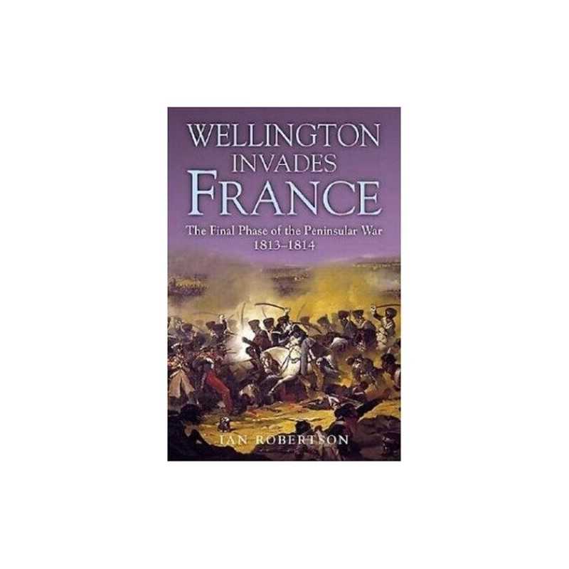 Wellington Invades France: The Final Phase of the ... by Robertson, Ian Hardback