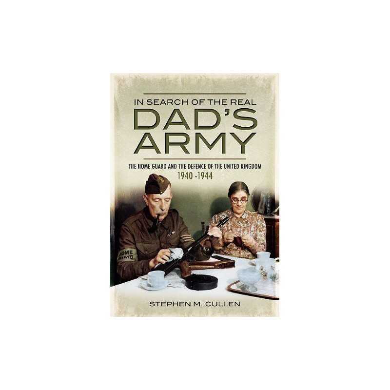 In Search of the Real Dads Army: The Home Guard and the... by Stephen M. Cullen