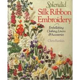 Splendid Silk Ribbon Embroidery: Embellishing Cloth... by Rankin, Chris Hardback