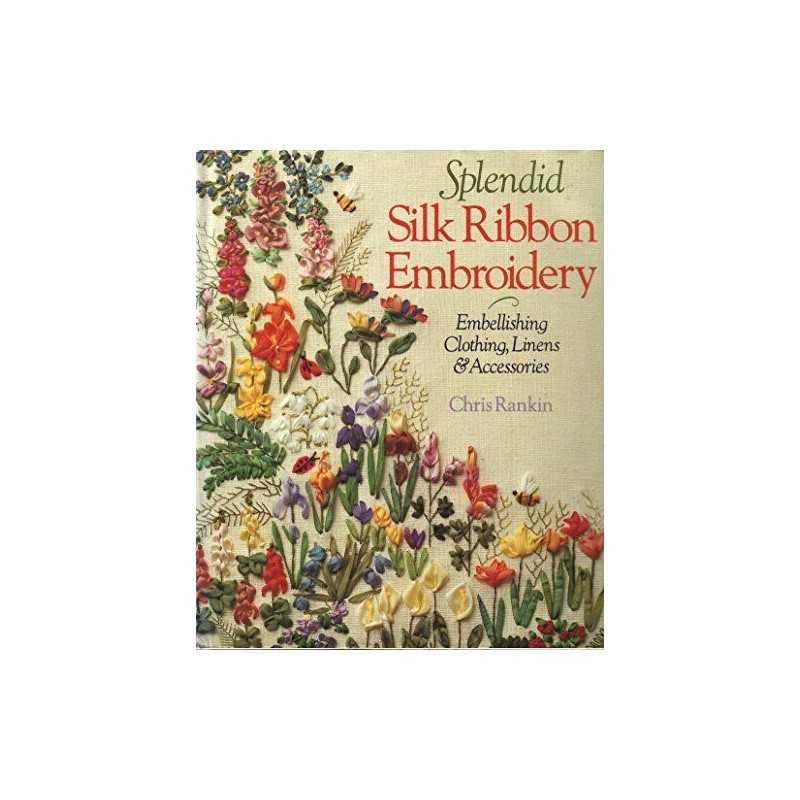 Splendid Silk Ribbon Embroidery: Embellishing Cloth... by Rankin, Chris Hardback