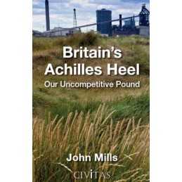 Britains Achilles Heel: Our Uncompetiti..., John Mills