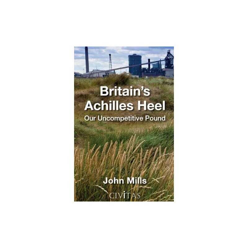 Britains Achilles Heel: Our Uncompetiti..., John Mills