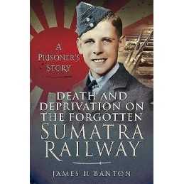 Death and Deprivation on the Forgotten Sumatra Railway - 9781399006491