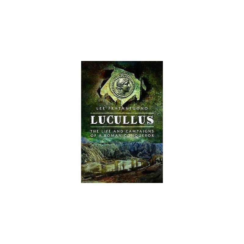 Lucullus: The Life and and Campaigns of a Roman Conqueror - 9781473883611