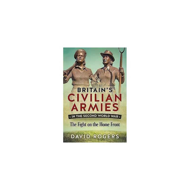 Britains Civilian Armies in the Second World War - 9781911096313