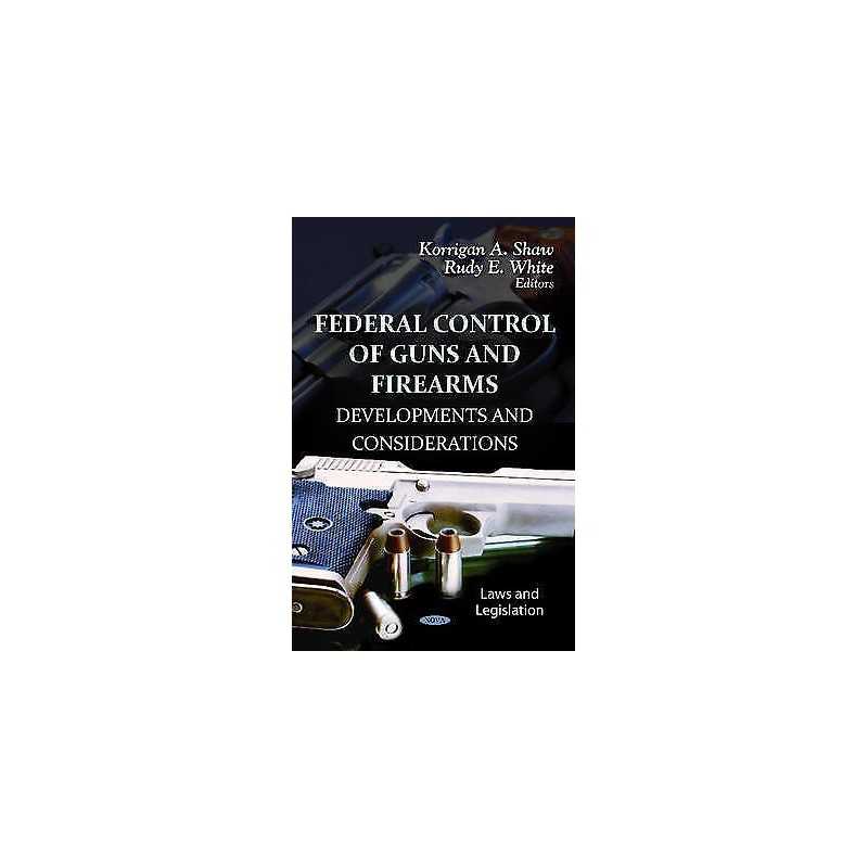Federal Control of Guns & Firearms - 9781620817445