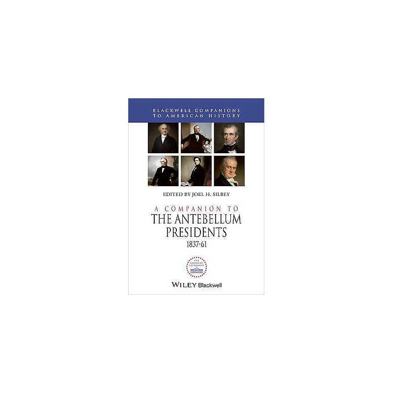 A Companion to the Antebellum Presidents, 1837 - 1861 - 9781444339123