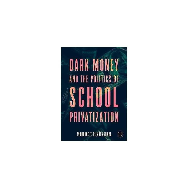 Dark Money and the Politics of School Privatization - 9783030732639