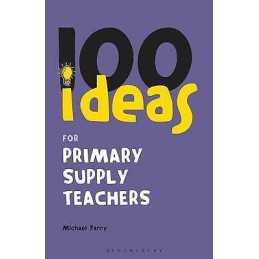 100 Ideas for Supply Teachers: Primary School Edition - 9780826490001