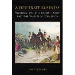 A Desperate Business: Wellington, The British Army and the Wa... - 9781862274150
