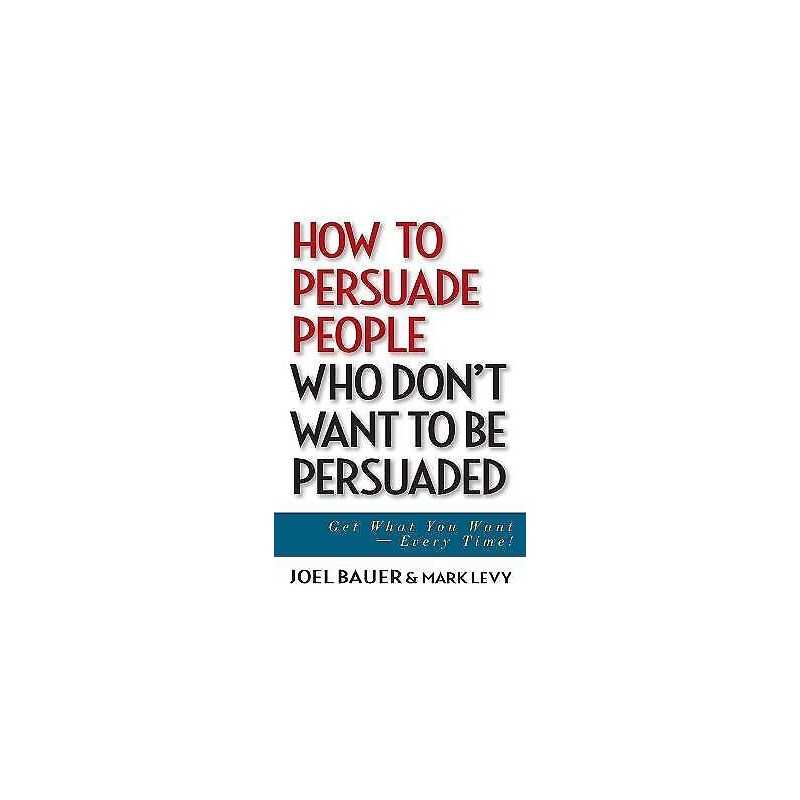 How to Persuade People Who Dont Want to be Persuaded - 9780471647973