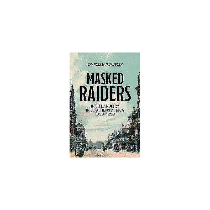 Masked Raiders: Irish Banditry in Southern Africa, 1890-1899 - 9781485311607