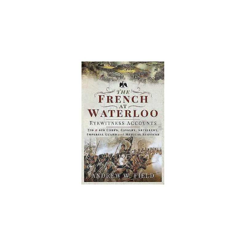 The French at Waterloo: Eyewitness Accounts - 9781526768506