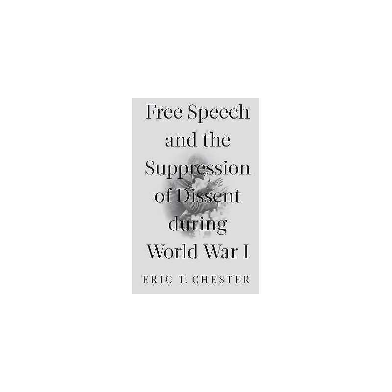 Free Speech and the Suppression of Dissent During World War I - 9781583678688