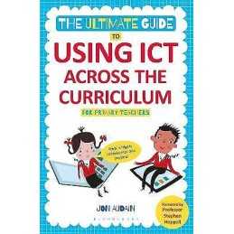 The Ultimate Guide to Using ICT Across the Curriculum (For Pr... - 9781441144003