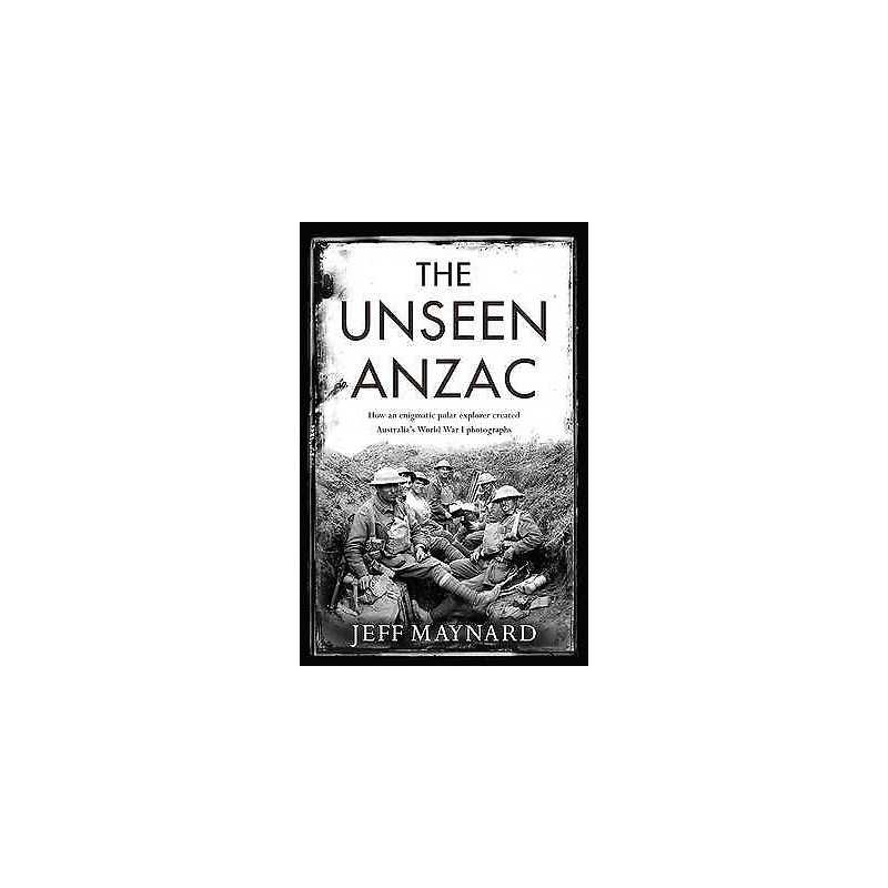 The Unseen Anzac: how an enigmatic explorer created Australia... - 9781925106787