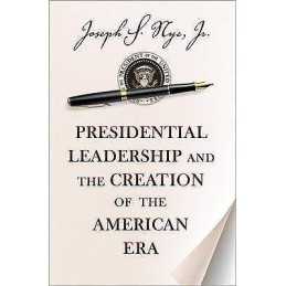 Presidential Leadership and the Creation of the American Era - 9780691158365