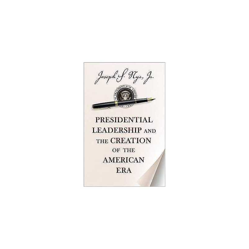 Presidential Leadership and the Creation of the American Era - 9780691158365