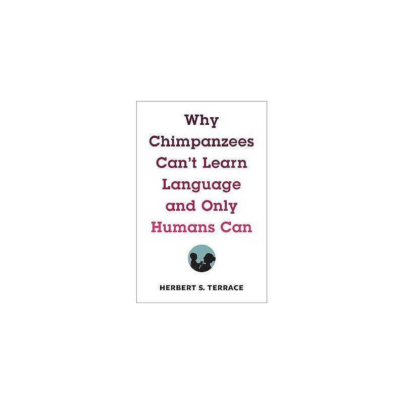 Why Chimpanzees Cant Learn Language and Only Humans Can - 9780231171106